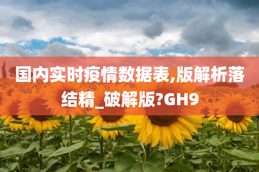 国内实时疫情数据表,版解析落结精_破解版?GH9