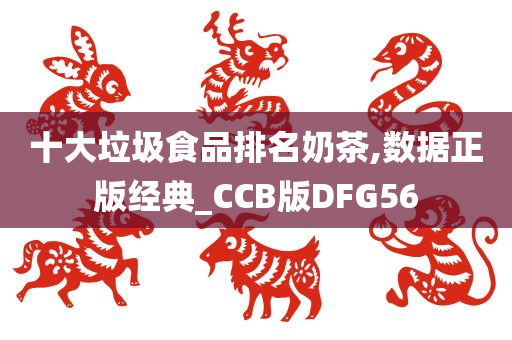 十大垃圾食品排名奶茶,数据正版经典_CCB版DFG56