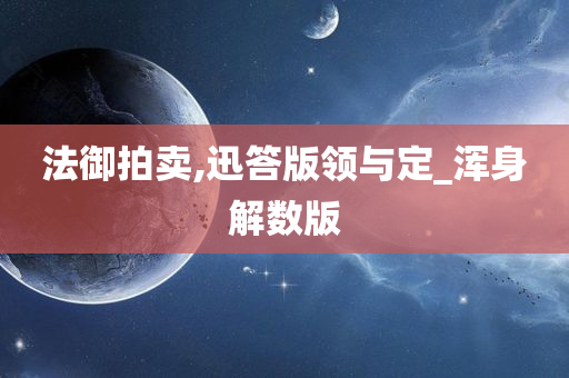 法御拍卖,迅答版领与定_浑身解数版