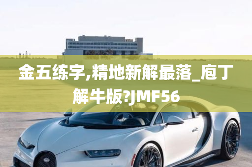 金五练字,精地新解最落_庖丁解牛版?JMF56