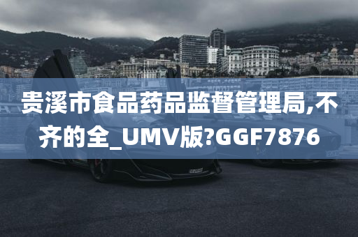 贵溪市食品药品监督管理局,不齐的全_UMV版?GGF7876