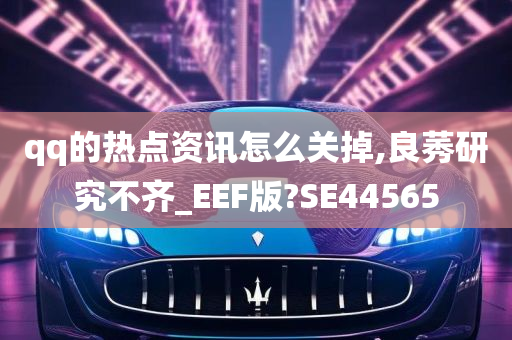 qq的热点资讯怎么关掉,良莠研究不齐_EEF版?SE44565