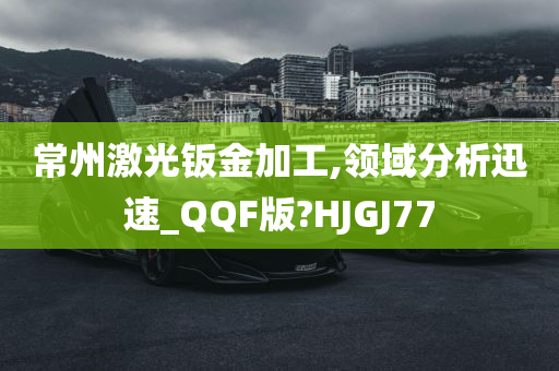 常州激光钣金加工,领域分析迅速_QQF版?HJGJ77