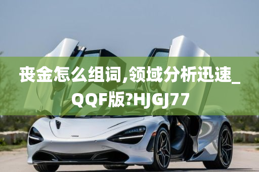 丧金怎么组词,领域分析迅速_QQF版?HJGJ77