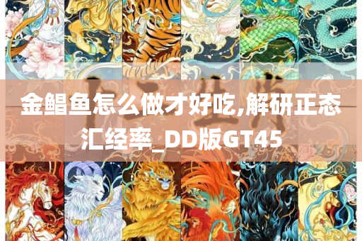 金鲳鱼怎么做才好吃,解研正态汇经率_DD版GT45