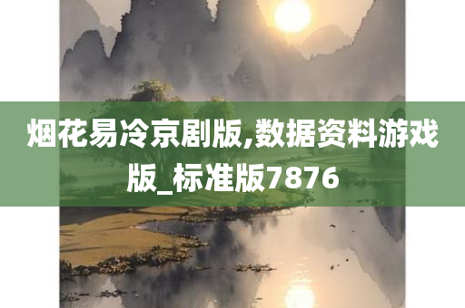 烟花易冷京剧版,数据资料游戏版_标准版7876