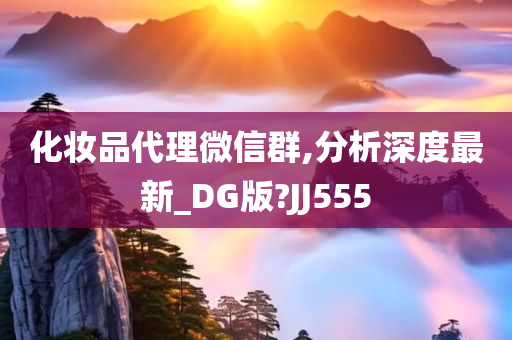 化妆品代理微信群,分析深度最新_DG版?JJ555