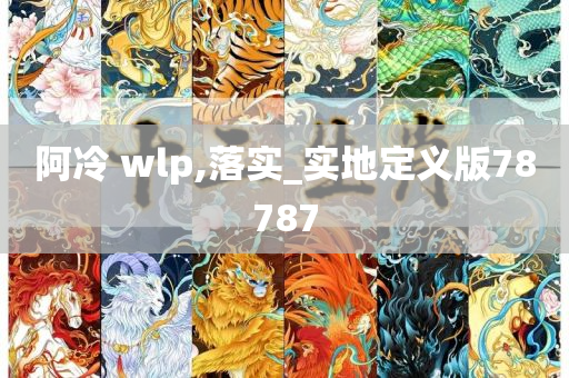 阿冷 wlp,落实_实地定义版78787