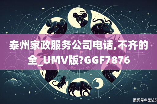 泰州家政服务公司电话,不齐的全_UMV版?GGF7876