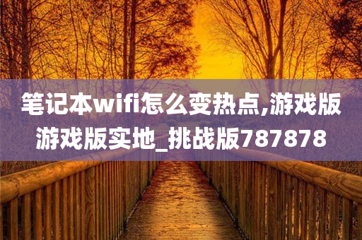 笔记本wifi怎么变热点,游戏版游戏版实地_挑战版787878