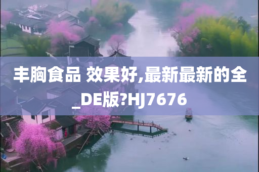 丰胸食品 效果好,最新最新的全_DE版?HJ7676