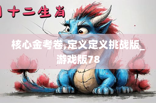 核心金考卷,定义定义挑战版_游戏版78