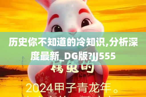 历史你不知道的冷知识,分析深度最新_DG版?JJ555