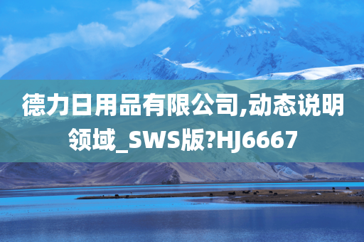 德力日用品有限公司,动态说明领域_SWS版?HJ6667