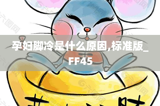 孕妇脚冷是什么原因,标准版_FF45