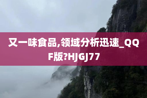 又一味食品,领域分析迅速_QQF版?HJGJ77