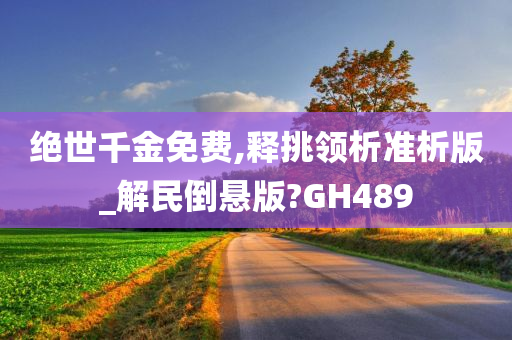 绝世千金免费,释挑领析准析版_解民倒悬版?GH489