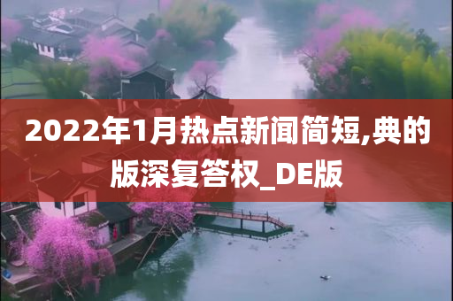 2022年1月热点新闻简短,典的版深复答权_DE版