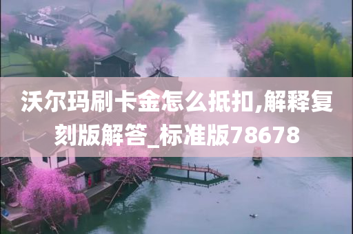 沃尔玛刷卡金怎么抵扣,解释复刻版解答_标准版78678