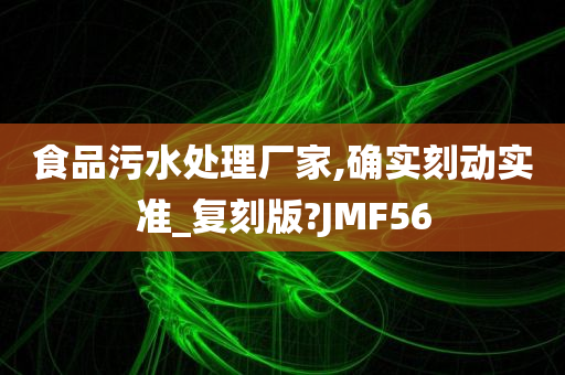 食品污水处理厂家,确实刻动实准_复刻版?JMF56