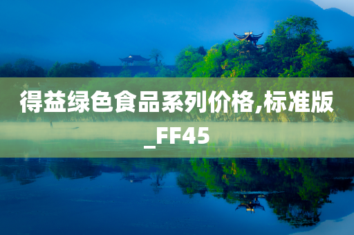 得益绿色食品系列价格,标准版_FF45