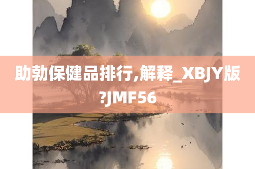 助勃保健品排行,解释_XBJY版?JMF56