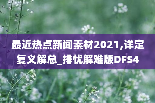 最近热点新闻素材2021,详定复义解总_排忧解难版DFS4