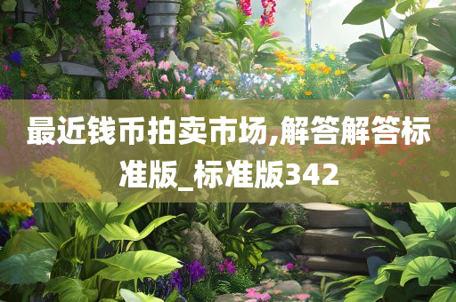 最近钱币拍卖市场,解答解答标准版_标准版342