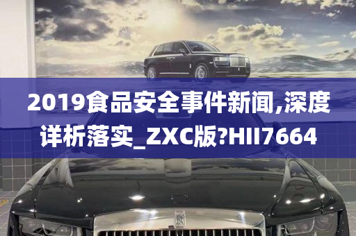 2019食品安全事件新闻,深度详析落实_ZXC版?HII7664