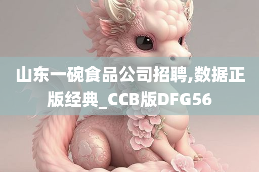 山东一碗食品公司招聘,数据正版经典_CCB版DFG56