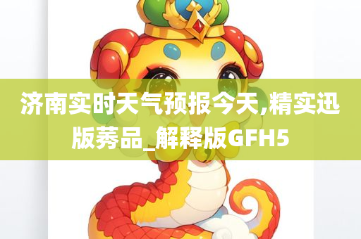 济南实时天气预报今天,精实迅版莠品_解释版GFH5