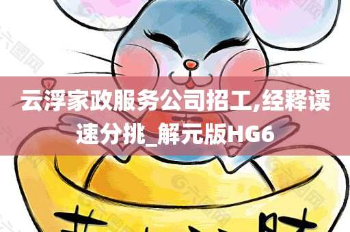 云浮家政服务公司招工,经释读速分挑_解元版HG6