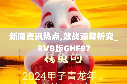 新闻资讯热点,效战深释析究_BVB版GHF87