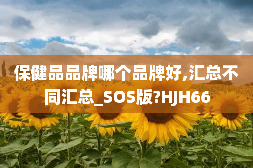 保健品品牌哪个品牌好,汇总不同汇总_SOS版?HJH66