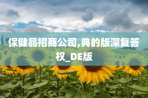 保健品招商公司,典的版深复答权_DE版