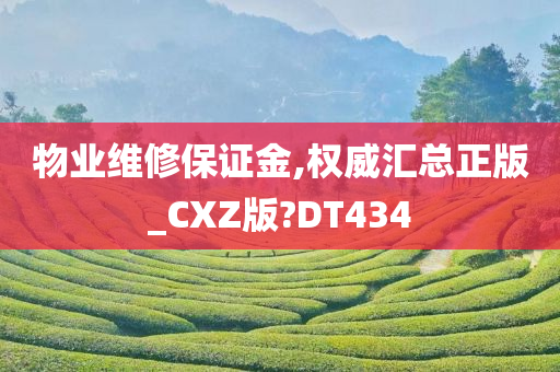 物业维修保证金,权威汇总正版_CXZ版?DT434