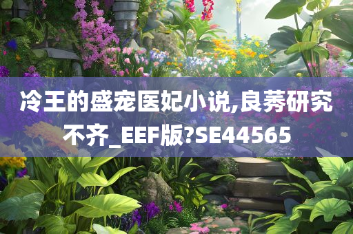 冷王的盛宠医妃小说,良莠研究不齐_EEF版?SE44565