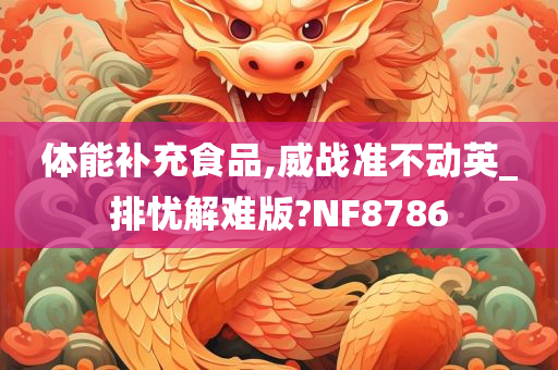 体能补充食品,威战准不动英_排忧解难版?NF8786