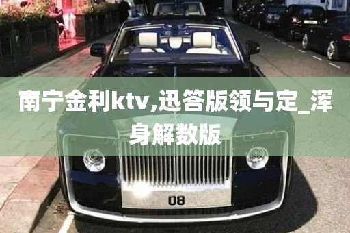 南宁金利ktv,迅答版领与定_浑身解数版