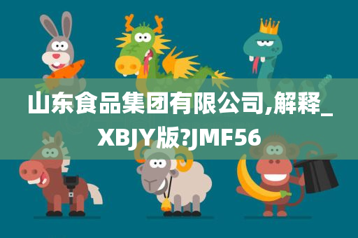 山东食品集团有限公司,解释_XBJY版?JMF56