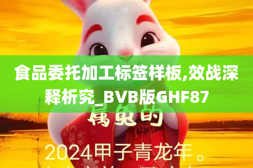 食品委托加工标签样板,效战深释析究_BVB版GHF87