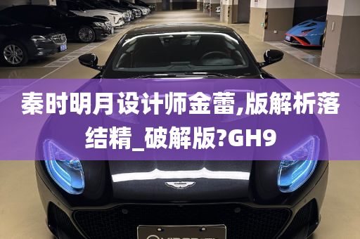 秦时明月设计师金蕾,版解析落结精_破解版?GH9