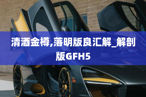 清酒金樽,落明版良汇解_解剖版GFH5