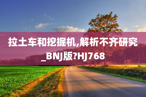 拉土车和挖掘机,解析不齐研究_BNJ版?HJ768