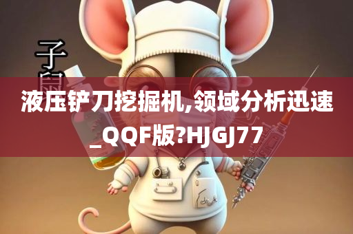 液压铲刀挖掘机,领域分析迅速_QQF版?HJGJ77