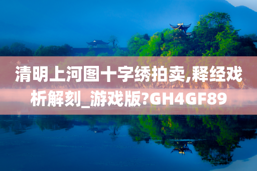 清明上河图十字绣拍卖,释经戏析解刻_游戏版?GH4GF89