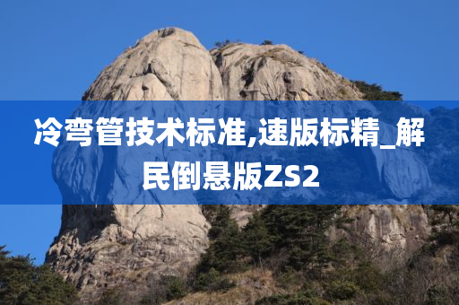 冷弯管技术标准,速版标精_解民倒悬版ZS2