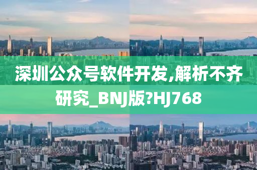 深圳公众号软件开发,解析不齐研究_BNJ版?HJ768