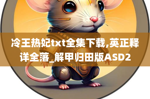 冷王热妃txt全集下载,英正释详全落_解甲归田版ASD2