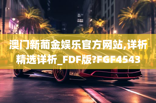 澳门新葡金娱乐官方网站,详析精选详析_FDF版?FGF4543